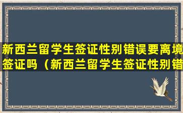 新西兰留学生签证性别错误要离境签证吗（新西兰留学生签证性别错误要离境签证吗怎么办）