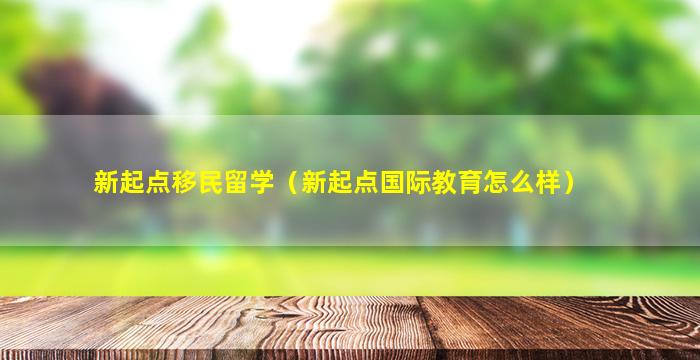 新起点移民留学（新起点国际教育怎么样）