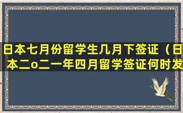 日本七月份留学生几月下签证（日本二o二一年四月留学签证何时发放）