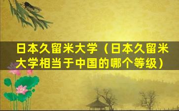 日本久留米大学（日本久留米大学相当于中国的哪个等级）