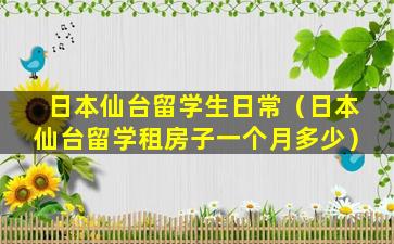 日本仙台留学生日常（日本仙台留学租房子一个月多少）