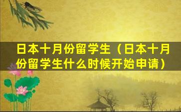 日本十月份留学生（日本十月份留学生什么时候开始申请）