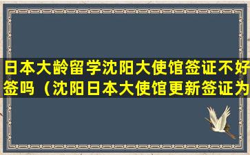 日本大龄留学沈阳大使馆签证不好签吗（沈阳日本大使馆更新签证为什么必须要1584）