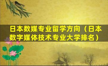 日本数媒专业留学方向（日本数字媒体技术专业大学排名）