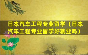 日本汽车工程专业留学（日本汽车工程专业留学好就业吗）