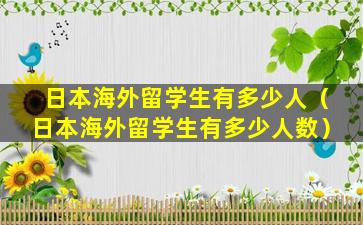 日本海外留学生有多少人（日本海外留学生有多少人数）