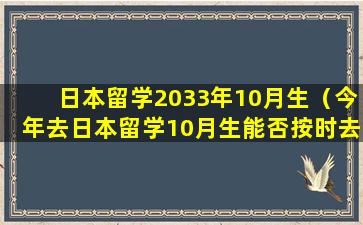 日本留学2033年10月生（今年去日本留学10月生能否按时去）