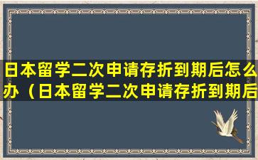 日本留学二次申请存折到期后怎么办（日本留学二次申请存折到期后怎么办手续）