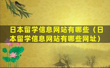 日本留学信息网站有哪些（日本留学信息网站有哪些网址）