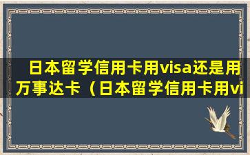 日本留学信用卡用visa还是用万事达卡（日本留学信用卡用visa还是用万事达卡好）