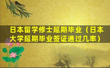 日本留学修士延期毕业（日本大学延期毕业签证通过几率）