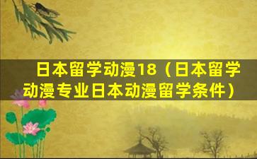 日本留学动漫18（日本留学动漫专业日本动漫留学条件）