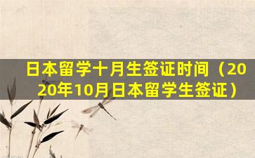 日本留学十月生签证时间（2020年10月日本留学生签证）