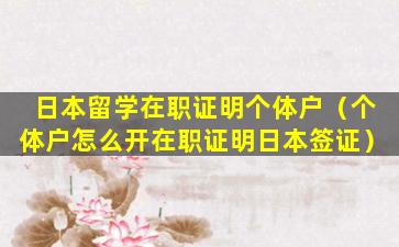 日本留学在职证明个体户（个体户怎么开在职证明日本签证）
