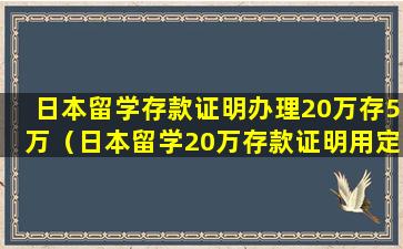 日本留学存款证明办理20万存5万（日本留学20万存款证明用定期存折可以吗）