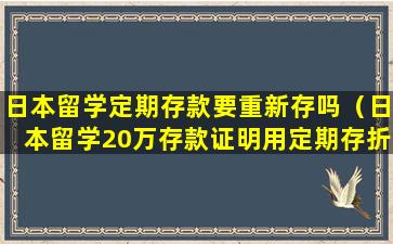 日本留学定期存款要重新存吗（日本留学20万存款证明用定期存折可以吗）