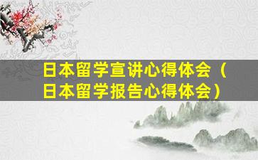 日本留学宣讲心得体会（日本留学报告心得体会）