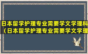 日本留学护理专业需要学文学理科（日本留学护理专业需要学文学理科吗知乎）