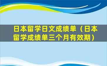 日本留学日文成绩单（日本留学成绩单三个月有效期）