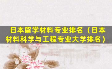 日本留学材料专业排名（日本材料科学与工程专业大学排名）