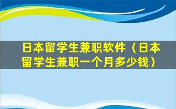 日本留学生兼职软件（日本留学生兼职一个月多少钱）