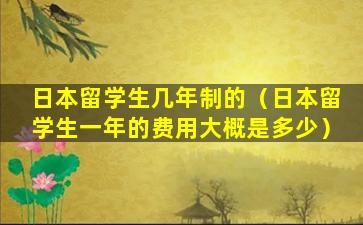 日本留学生几年制的（日本留学生一年的费用大概是多少）