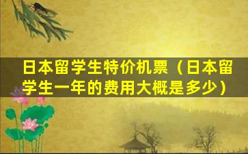 日本留学生特价机票（日本留学生一年的费用大概是多少）
