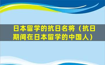 日本留学的抗日名将（抗日期间在日本留学的中国人）