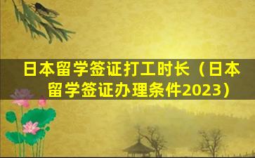 日本留学签证打工时长（日本留学签证办理条件2023）