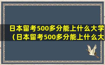 日本留考500多分能上什么大学（日本留考500多分能上什么大学呢）