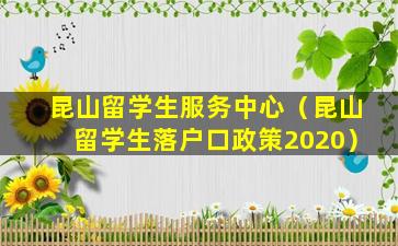 昆山留学生服务中心（昆山留学生落户口政策2020）