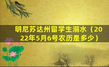 明尼苏达州留学生溺水（2022年5月6号农历是多少）