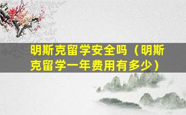 明斯克留学安全吗（明斯克留学一年费用有多少）