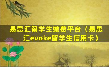 易思汇留学生缴费平台（易思汇evoke留学生信用卡）