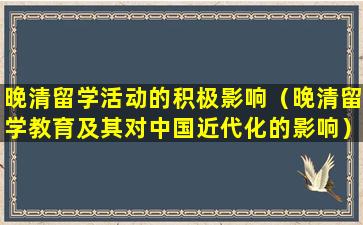 晚清留学活动的积极影响（晚清留学教育及其对中国近代化的影响）