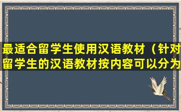 最适合留学生使用汉语教材（针对留学生的汉语教材按内容可以分为哪些类）