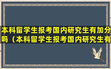 本科留学生报考国内研究生有加分吗（本科留学生报考国内研究生有加分吗现在）