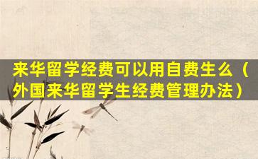 来华留学经费可以用自费生么（外国来华留学生经费管理办法）