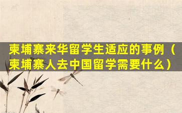 柬埔寨来华留学生适应的事例（柬埔寨人去中国留学需要什么）