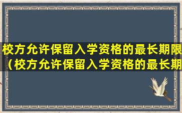 校方允许保留入学资格的最长期限（校方允许保留入学资格的最长期限为几年）