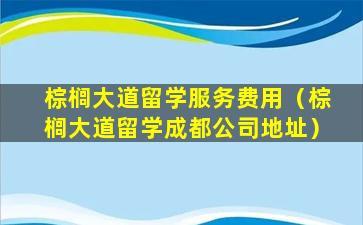 棕榈大道留学服务费用（棕榈大道留学成都公司地址）