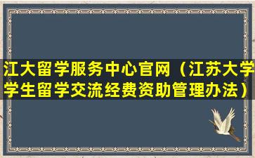 江大留学服务中心官网（江苏大学学生留学交流经费资助管理办法）