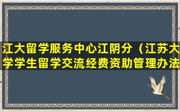 江大留学服务中心江阴分（江苏大学学生留学交流经费资助管理办法）