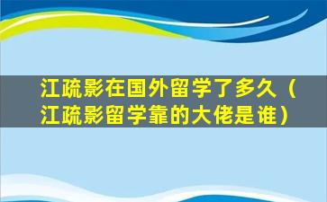 江疏影在国外留学了多久（江疏影留学靠的大佬是谁）