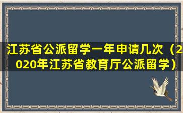 江苏省公派留学一年申请几次（2020年江苏省教育厅公派留学）