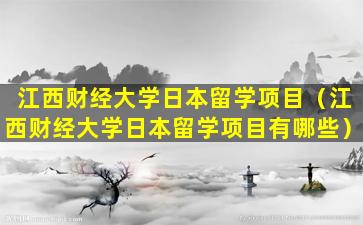 江西财经大学日本留学项目（江西财经大学日本留学项目有哪些）