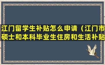 江门留学生补贴怎么申请（江门市硕士和本科毕业生住房和生活补贴申请指南）