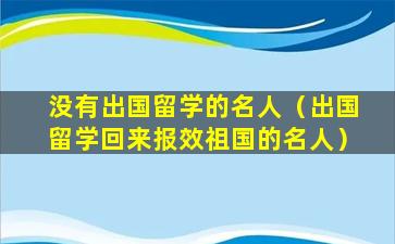 没有出国留学的名人（出国留学回来报效祖国的名人）