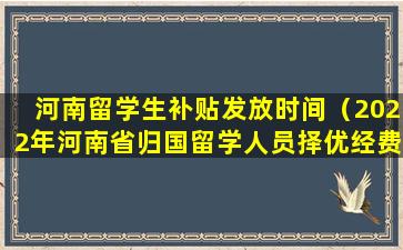 河南留学生补贴发放时间（2022年河南省归国留学人员择优经费资助）