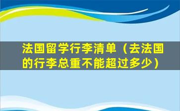 法国留学行李清单（去法国的行李总重不能超过多少）